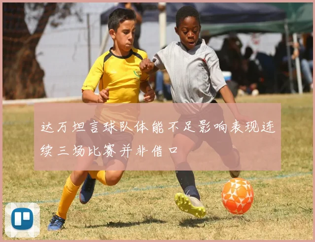 达万坦言球队体能不足影响表现连续三场比赛并非借口