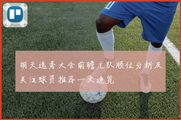 明天选秀大会前瞻主队顺位分析及关注球员推荐一文速览