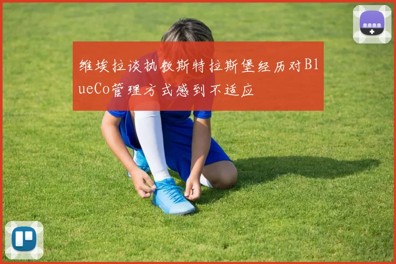 维埃拉谈执教斯特拉斯堡经历对BlueCo管理方式感到不适应