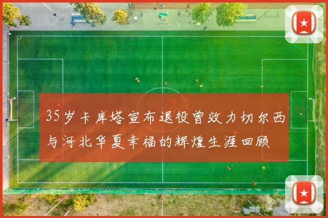 35岁卡库塔宣布退役曾效力切尔西与河北华夏幸福的辉煌生涯回顾