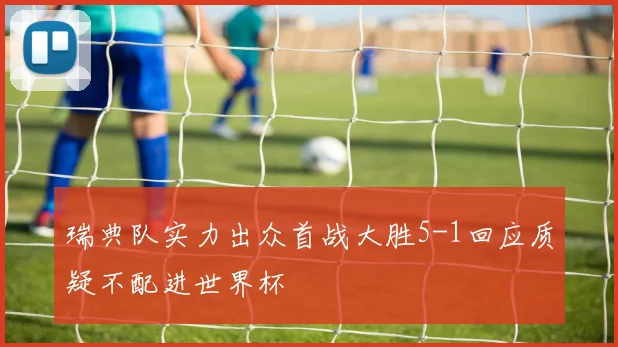 瑞典队实力出众首战大胜5-1回应质疑不配进世界杯