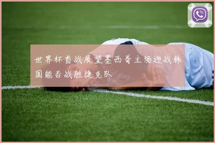 世界杯首战展望墨西哥主场迎战韩国能否战胜捷克队